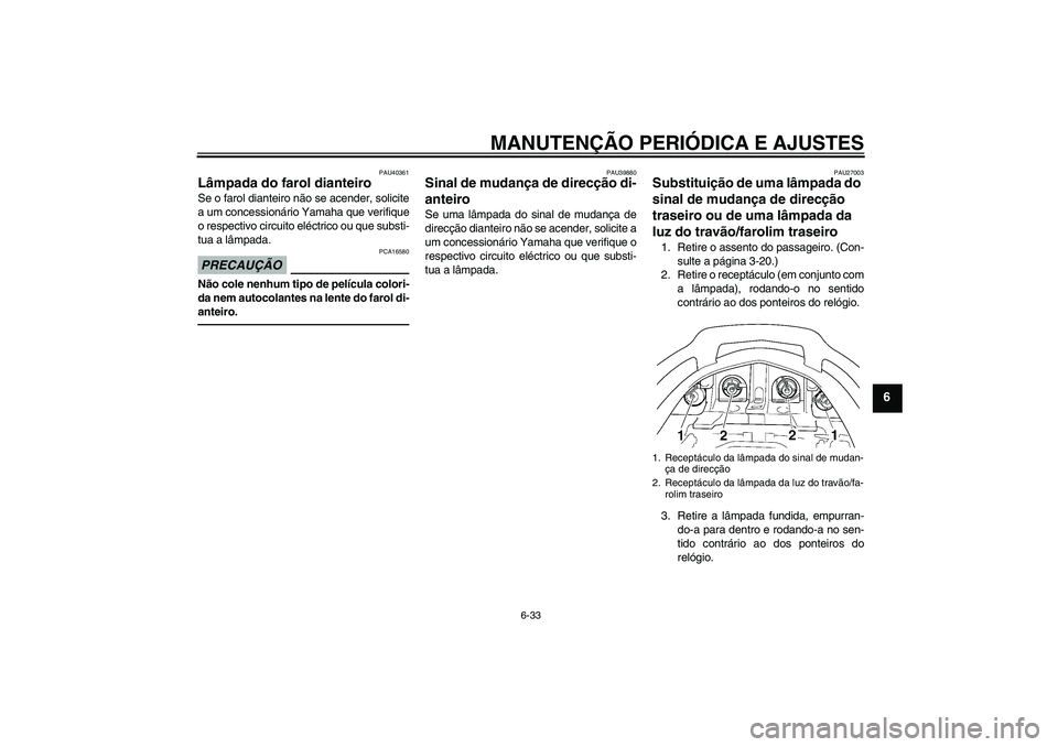 YAMAHA FJR1300A 2010  Manual de utilização (in Portuguese) MANUTENÇÃO PERIÓDICA E AJUSTES
6-33
6
PAU40361
Lâmpada do farol dianteiro Se o farol dianteiro não se acender, solicite
a um concessionário Yamaha que verifique
o respectivo circuito eléctrico 