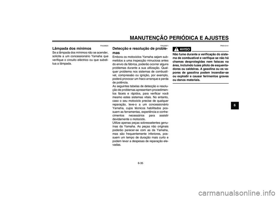 YAMAHA FJR1300A 2010  Manual de utilização (in Portuguese) MANUTENÇÃO PERIÓDICA E AJUSTES
6-35
6
PAU39020
Lâmpada dos mínimos Se a lâmpada dos mínimos não se acender,
solicite a um concessionário Yamaha que
verifique o circuito eléctrico ou que subs