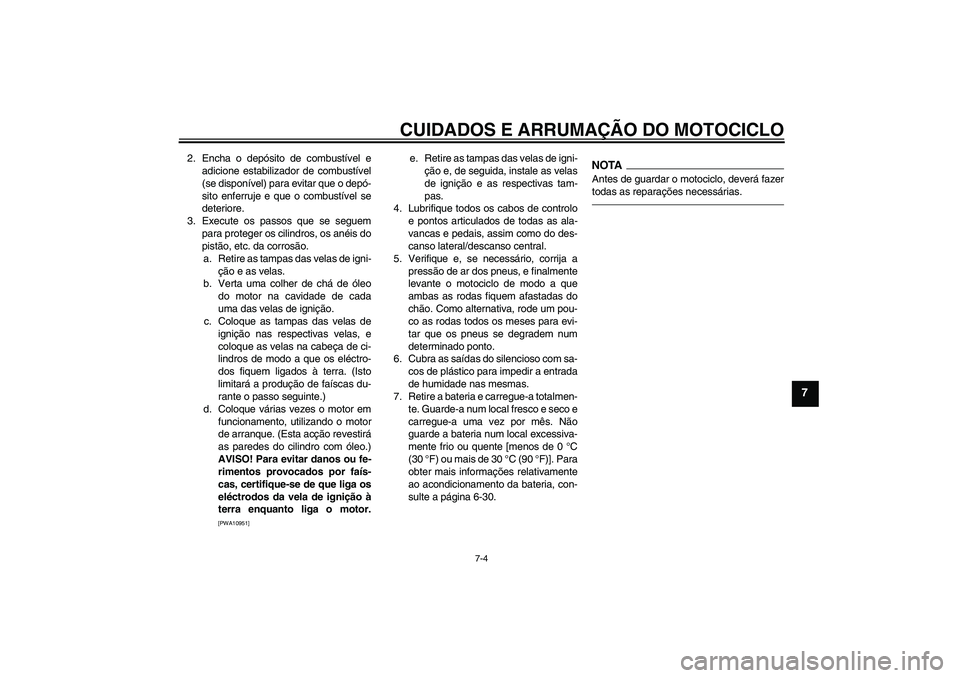 YAMAHA FJR1300A 2010  Manual de utilização (in Portuguese) CUIDADOS E ARRUMAÇÃO DO MOTOCICLO
7-4
7
2. Encha o depósito de combustível e
adicione estabilizador de combustível
(se disponível) para evitar que o depó-
sito enferruje e que o combustível se