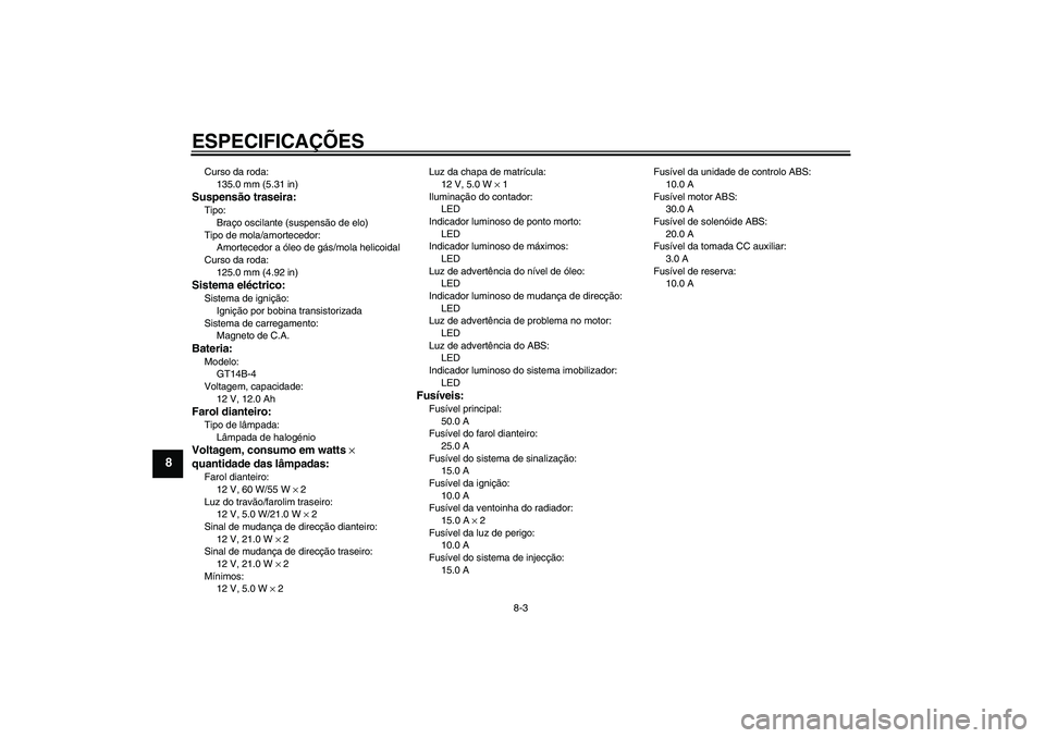 YAMAHA FJR1300A 2010  Manual de utilização (in Portuguese) ESPECIFICAÇÕES
8-3
8
Curso da roda:
135.0 mm (5.31 in)Suspensão traseira:Tipo:
Braço oscilante (suspensão de elo)
Tipo de mola/amortecedor:
Amortecedor a óleo de gás/mola helicoidal
Curso da ro