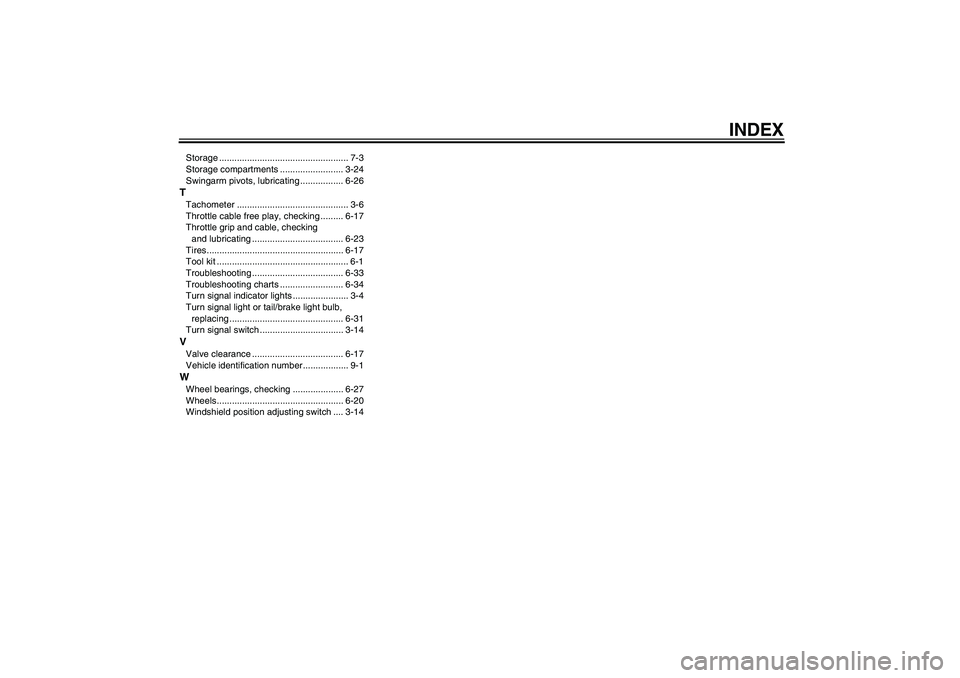 YAMAHA FJR1300A 2009  Owners Manual INDEX
Storage ................................................... 7-3
Storage compartments ......................... 3-24
Swingarm pivots, lubricating ................. 6-26TTachometer ...............