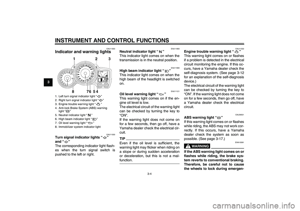 YAMAHA FJR1300A 2009 User Guide INSTRUMENT AND CONTROL FUNCTIONS
3-4
3
EAU11003
Indicator and warning lights 
EAU11030
Turn signal indicator lights“” 
and“” 
The corresponding indicator light flash-
es when the turn signal s