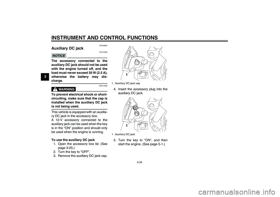 YAMAHA FJR1300A 2009  Owners Manual INSTRUMENT AND CONTROL FUNCTIONS
3-34
3
EAU39652
Auxiliary DC jack NOTICE
ECA15430
The accessory connected to the
auxiliary DC jack should not be used
with the engine turned off, and the
load must nev