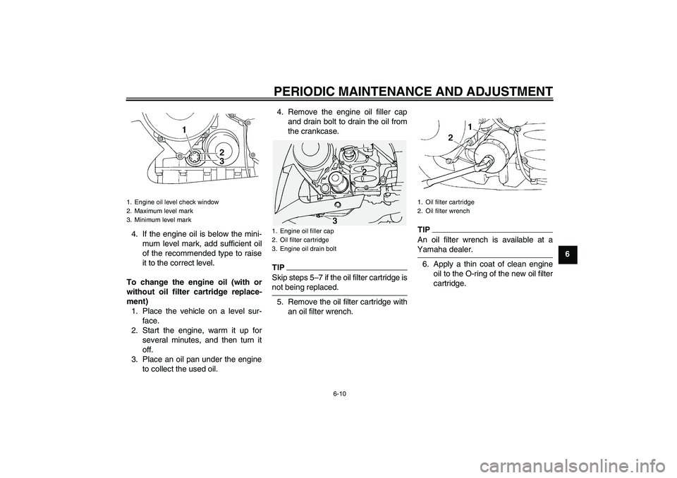 YAMAHA FJR1300A 2009  Owners Manual PERIODIC MAINTENANCE AND ADJUSTMENT
6-10
6 4. If the engine oil is below the mini-
mum level mark, add sufficient oil
of the recommended type to raise
it to the correct level.
To change the engine oil