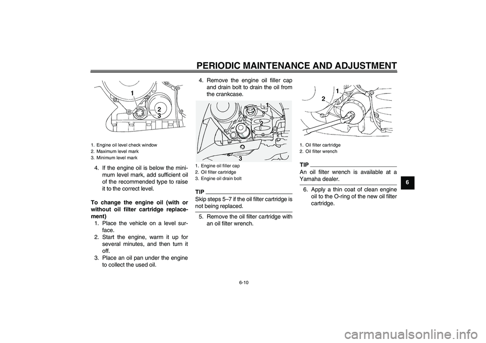YAMAHA FJR1300A 2009 Repair Manual PERIODIC MAINTENANCE AND ADJUSTMENT
6-10
6 4. If the engine oil is below the mini-
mum level mark, add sufficient oil
of the recommended type to raise
it to the correct level.
To change the engine oil YAMAHA FJR1300A 2009 Repair Manual PERIODIC MAINTENANCE AND ADJUSTMENT
6-10
6 4. If the engine oil is below the mini-
mum level mark, add sufficient oil
of the recommended type to raise
it to the correct level.
To change the engine oil