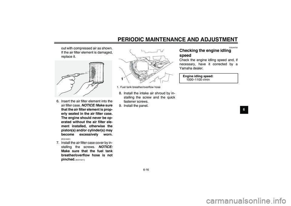 YAMAHA FJR1300A 2009 Manual PDF PERIODIC MAINTENANCE AND ADJUSTMENT
6-16
6 out with compressed air as shown.
If the air filter element is damaged,
replace it.
6. Insert the air filter element into the
air filter case. NOTICE: Make s