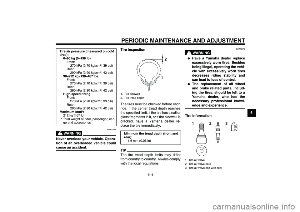 YAMAHA FJR1300A 2009 Manual PDF PERIODIC MAINTENANCE AND ADJUSTMENT
6-18
6
WARNING
EWA10511
Never overload your vehicle. Opera-
tion of an overloaded vehicle couldcause an accident.Tire inspection
The tires must be checked before ea
