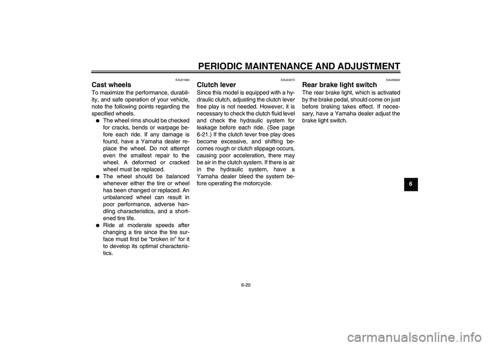 YAMAHA FJR1300A 2009 Manual PDF PERIODIC MAINTENANCE AND ADJUSTMENT
6-20
6
EAU21960
Cast wheels To maximize the performance, durabil-
ity, and safe operation of your vehicle,
note the following points regarding the
specified wheels.