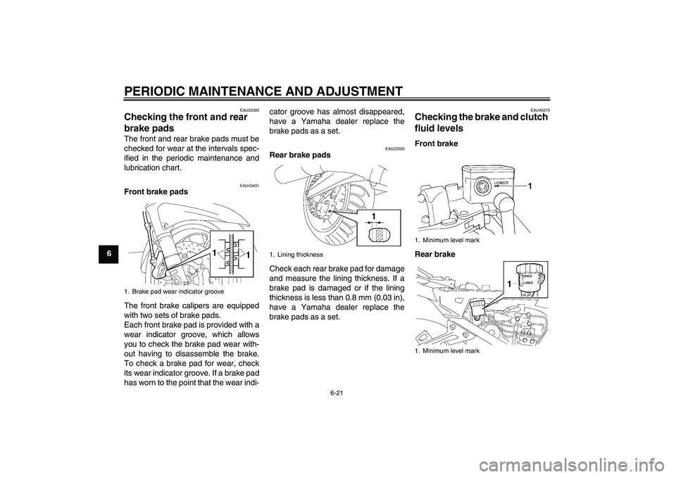 YAMAHA FJR1300A 2009 Manual PDF PERIODIC MAINTENANCE AND ADJUSTMENT
6-21
6
EAU22390
Checking the front and rear 
brake pads The front and rear brake pads must be
checked for wear at the intervals spec-
ified in the periodic maintena