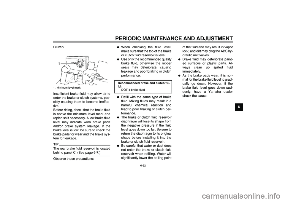YAMAHA FJR1300A 2009 Manual PDF PERIODIC MAINTENANCE AND ADJUSTMENT
6-22
6 Clutch
Insufficient brake fluid may allow air to
enter the brake or clutch systems, pos-
sibly causing them to become ineffec-
tive.
Before riding, check tha