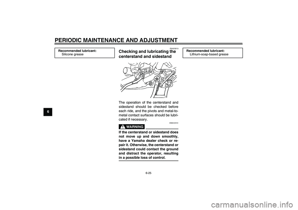 YAMAHA FJR1300A 2009 Manual PDF PERIODIC MAINTENANCE AND ADJUSTMENT
6-25
6
EAU23213
Checking and lubricating the 
centerstand and sidestand The operation of the centerstand and
sidestand should be checked before
each ride, and the p