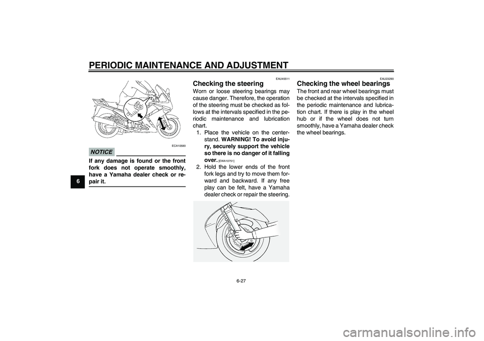 YAMAHA FJR1300A 2009 Manual Online PERIODIC MAINTENANCE AND ADJUSTMENT
6-27
6
NOTICE
ECA10590
If any damage is found or the front
fork does not operate smoothly,
have a Yamaha dealer check or re-pair it.
EAU45511
Checking the steering 