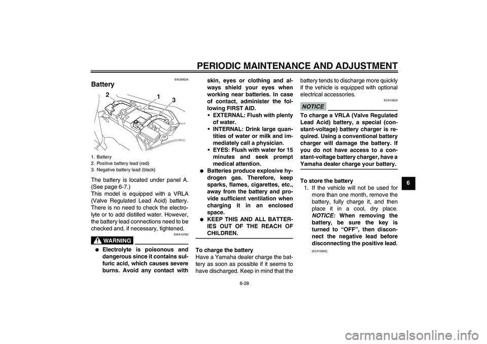 YAMAHA FJR1300A 2009  Owners Manual PERIODIC MAINTENANCE AND ADJUSTMENT
6-28
6
EAU39524
Battery The battery is located under panel A.
(See page 6-7.)
This model is equipped with a VRLA
(Valve Regulated Lead Acid) battery.
There is no ne