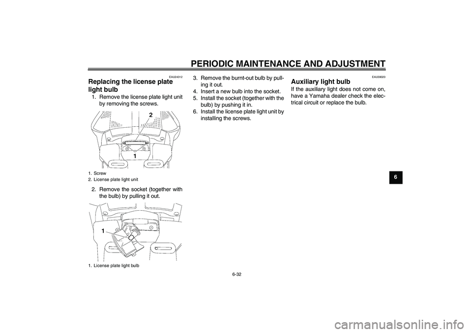 YAMAHA FJR1300A 2009 Manual Online PERIODIC MAINTENANCE AND ADJUSTMENT
6-32
6
EAU24312
Replacing the license plate 
light bulb 1. Remove the license plate light unit
by removing the screws.
2. Remove the socket (together with
the bulb)