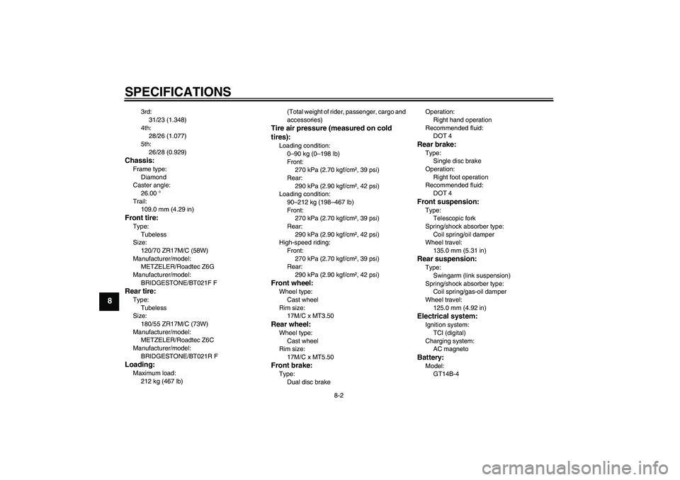 YAMAHA FJR1300A 2009  Owners Manual SPECIFICATIONS
8-2
8
3rd:
31/23 (1.348)
4th:
28/26 (1.077)
5th:
26/28 (0.929)
Chassis:Frame type:
Diamond
Caster angle:
26.00 °
Trail:
109.0 mm (4.29 in)Front tire:Type:
Tubeless
Size:
120/70 ZR17M/C