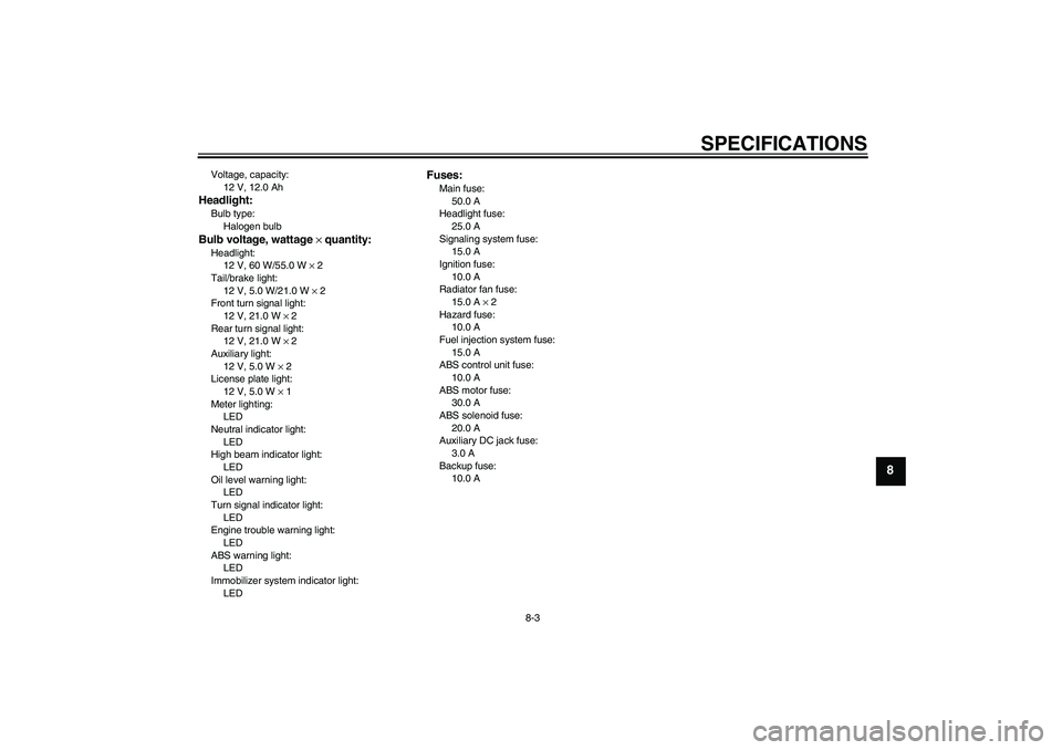 YAMAHA FJR1300A 2009  Owners Manual SPECIFICATIONS
8-3
8
Voltage, capacity:
12 V, 12.0 AhHeadlight:Bulb type:
Halogen bulbBulb voltage, wattage × quantity:Headlight:
12 V, 60 W/55.0 W × 2
Tail/brake light:
12 V, 5.0 W/21.0 W × 2
Fron