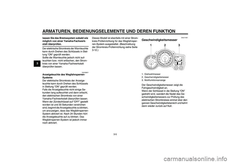 YAMAHA FJR1300A 2009  Betriebsanleitungen (in German) ARMATUREN, BEDIENUNGSELEMENTE UND DEREN FUNKTION
3-5
3
lassen Sie das Bremssystem sobald wie 
möglich von einer Yamaha-Fachwerk-statt überprüfen.
Der elektrische Stromkreis der Warnleuchte 
kann du