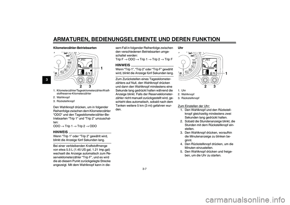 YAMAHA FJR1300A 2009  Betriebsanleitungen (in German) ARMATUREN, BEDIENUNGSELEMENTE UND DEREN FUNKTION
3-7
3
Kilometerzähler-Betriebsarten
Den Wahlknopf drücken, um in folgender 
Reihenfolge zwischen dem Kilometerzähler 
“ODO” und den Tageskilomet