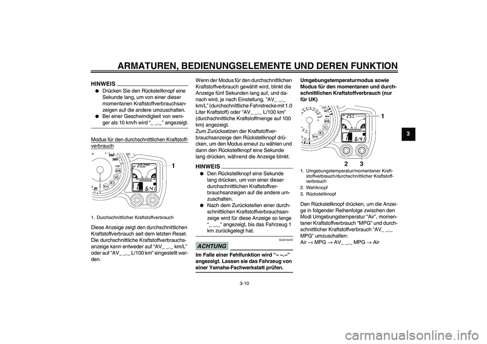 YAMAHA FJR1300A 2009  Betriebsanleitungen (in German) ARMATUREN, BEDIENUNGSELEMENTE UND DEREN FUNKTION
3-10
3
HINWEIS
Drücken Sie den Rückstellknopf eine 
Sekunde lang, um von einer dieser 
momentanen Kraftstoffverbrauchsan-
zeigen auf die andere umzu