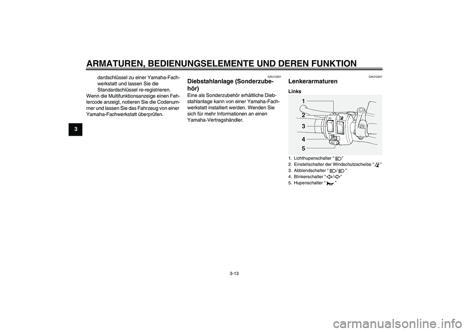 YAMAHA FJR1300A 2009  Betriebsanleitungen (in German) ARMATUREN, BEDIENUNGSELEMENTE UND DEREN FUNKTION
3-13
3
dardschlüssel zu einer Yamaha-Fach-
werkstatt und lassen Sie die 
Standardschlüssel re-registrieren.
Wenn die Multifunktionsanzeige einen Feh-