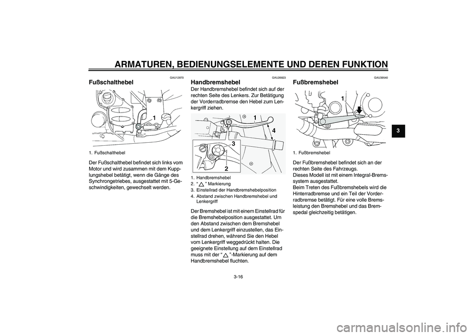 YAMAHA FJR1300A 2009  Betriebsanleitungen (in German) ARMATUREN, BEDIENUNGSELEMENTE UND DEREN FUNKTION
3-16
3
GAU12870
Fußschalthebel Der Fußschalthebel befindet sich links vom 
Motor und wird zusammen mit dem Kupp-
lungshebel betätigt, wenn die Gäng