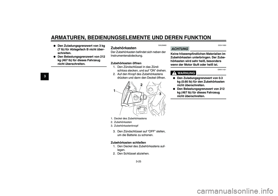 YAMAHA FJR1300A 2009  Betriebsanleitungen (in German) ARMATUREN, BEDIENUNGSELEMENTE UND DEREN FUNKTION
3-25
3

Den Zuladungsgrenzwert von 3 kg 
(7 lb) für Ablagefach B nicht über-
schreiten.

Den Belastungsgrenzwert von 212 
kg (467 lb) für dieses F