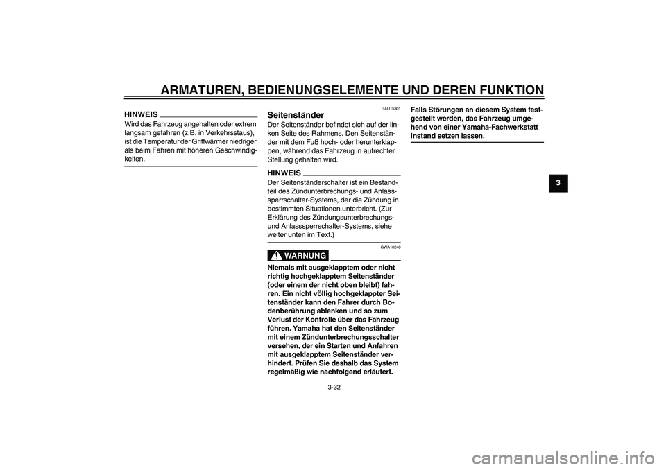 YAMAHA FJR1300A 2009  Betriebsanleitungen (in German) ARMATUREN, BEDIENUNGSELEMENTE UND DEREN FUNKTION
3-32
3
HINWEISWird das Fahrzeug angehalten oder extrem 
langsam gefahren (z.B. in Verkehrsstaus), 
ist die Temperatur der Griffwärmer niedriger 
als b