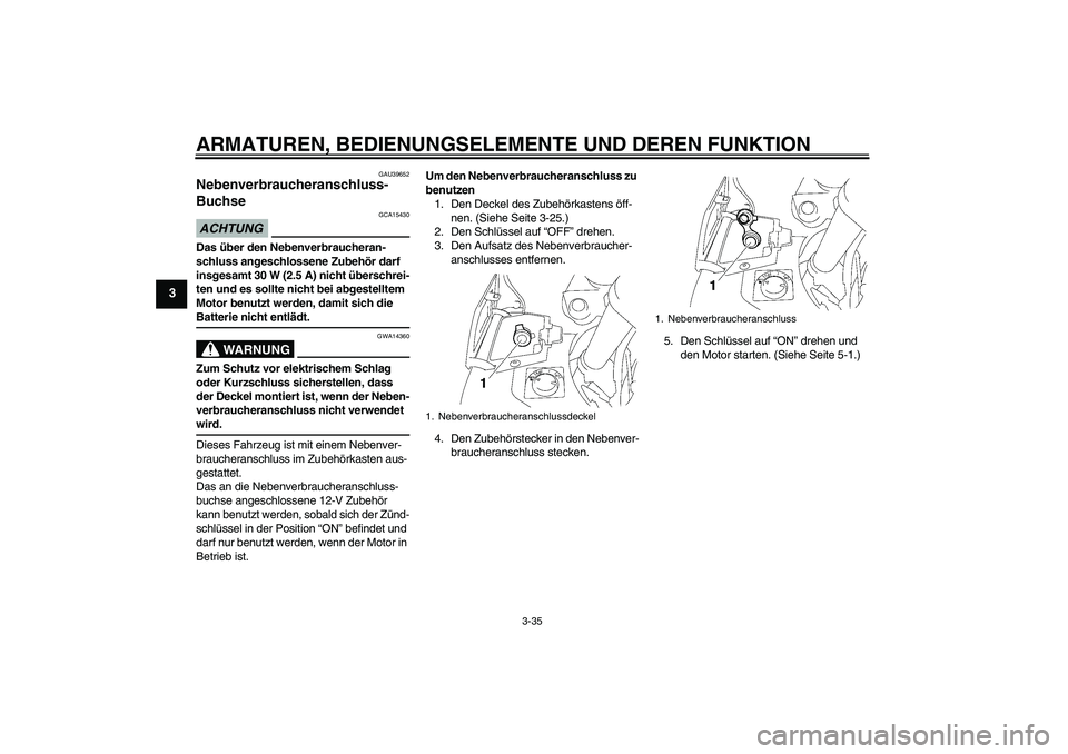 YAMAHA FJR1300A 2009  Betriebsanleitungen (in German) ARMATUREN, BEDIENUNGSELEMENTE UND DEREN FUNKTION
3-35
3
GAU39652
Nebenverbraucheranschluss-
Buchse ACHTUNG
GCA15430
Das über den Nebenverbraucheran-
schluss angeschlossene Zubehör darf 
insgesamt 30