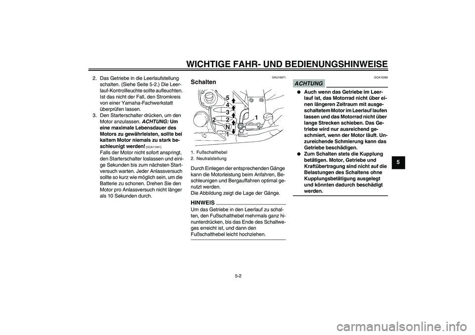 YAMAHA FJR1300A 2009  Betriebsanleitungen (in German) WICHTIGE FAHR- UND BEDIENUNGSHINWEISE
5-2
5
2. Das Getriebe in die Leerlaufstellung 
schalten. (Siehe Seite 5-2.) Die Leer-
lauf-Kontrollleuchte sollte aufleuchten. 
Ist das nicht der Fall, den Stromk
