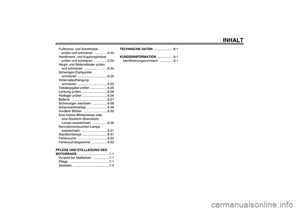 YAMAHA FJR1300A 2009  Betriebsanleitungen (in German) INHALT
Fußbrems- und Schalthebel 
prüfen und schmieren  ............... 6-23
Handbrems- und Kupplungshebel 
prüfen und schmieren  ............... 6-24
Haupt- und Seitenständer prüfen 
und schmier