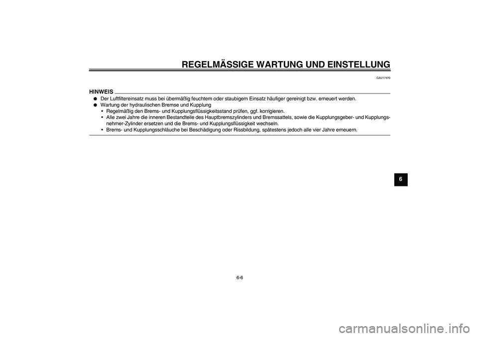 YAMAHA FJR1300A 2009  Betriebsanleitungen (in German) REGELMÄSSIGE WARTUNG UND EINSTELLUNG
6-6
6
GAU17670
HINWEIS
Der Luftfiltereinsatz muss bei übermäßig feuchtem oder staubigem Einsatz häufiger gereinigt bzw. erneuert werden.

Wartung der hydrau