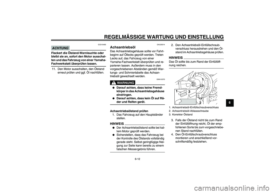 YAMAHA FJR1300A 2009  Betriebsanleitungen (in German) REGELMÄSSIGE WARTUNG UND EINSTELLUNG
6-12
6
ACHTUNG
GCA10400
Flackert die Ölstand-Warnleuchte oder 
bleibt sie an, sofort den Motor ausschal-
ten und das Fahrzeug von einer Yamaha-Fachwerkstatt übe
