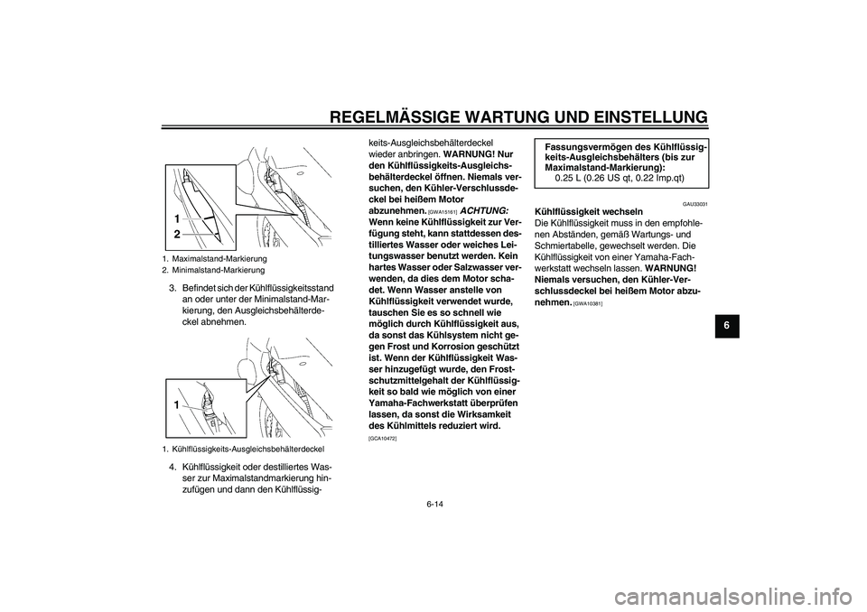 YAMAHA FJR1300A 2009  Betriebsanleitungen (in German) REGELMÄSSIGE WARTUNG UND EINSTELLUNG
6-14
6
3. Befindet sich der Kühlflüssigkeitsstand 
an oder unter der Minimalstand-Mar-
kierung, den Ausgleichsbehälterde-
ckel abnehmen.
4. Kühlflüssigkeit o