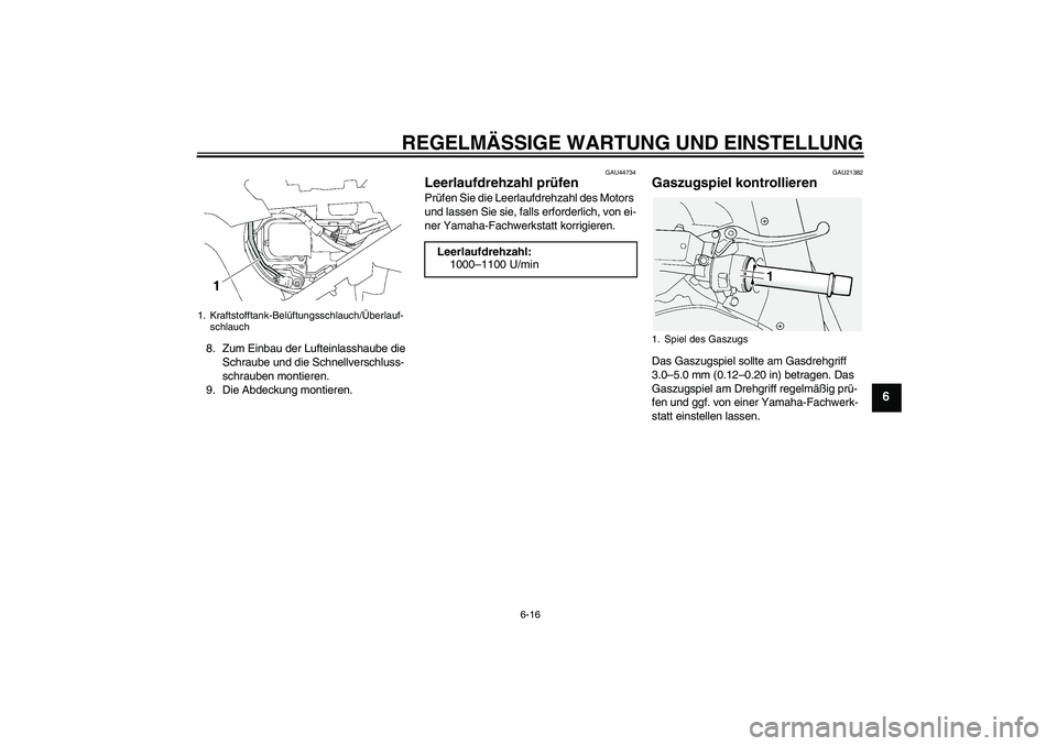 YAMAHA FJR1300A 2009  Betriebsanleitungen (in German) REGELMÄSSIGE WARTUNG UND EINSTELLUNG
6-16
6
8. Zum Einbau der Lufteinlasshaube die 
Schraube und die Schnellverschluss-
schrauben montieren.
9. Die Abdeckung montieren.
GAU44734
Leerlaufdrehzahl prü