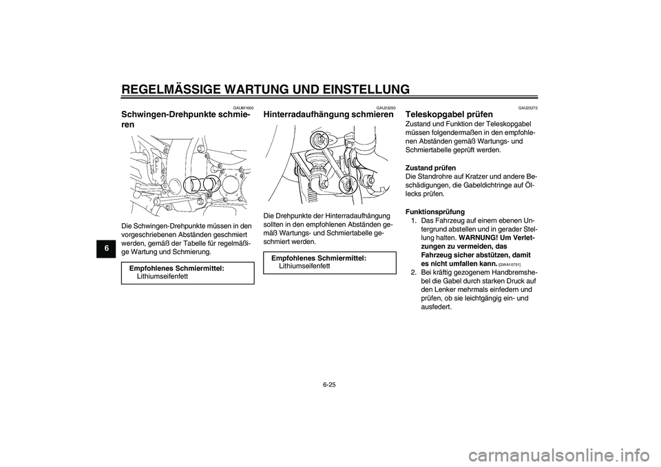 YAMAHA FJR1300A 2009  Betriebsanleitungen (in German) REGELMÄSSIGE WARTUNG UND EINSTELLUNG
6-25
6
GAUM1650
Schwingen-Drehpunkte schmie-
ren Die Schwingen-Drehpunkte müssen in den 
vorgeschriebenen Abständen geschmiert 
werden, gemäß der Tabelle für