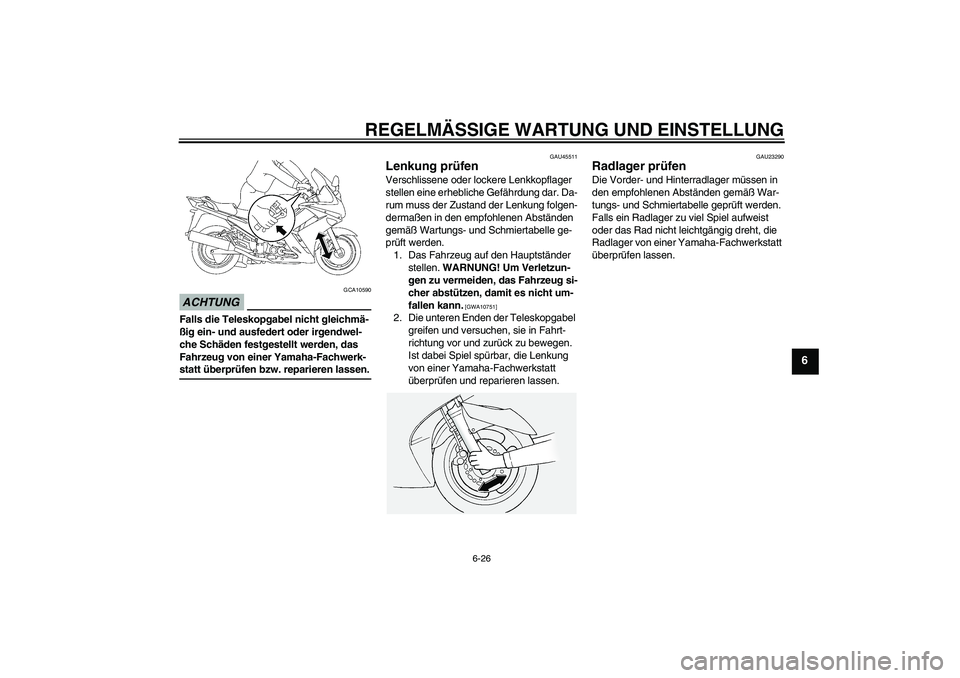 YAMAHA FJR1300A 2009  Betriebsanleitungen (in German) REGELMÄSSIGE WARTUNG UND EINSTELLUNG
6-26
6
ACHTUNG
GCA10590
Falls die Teleskopgabel nicht gleichmä-
ßig ein- und ausfedert oder irgendwel-
che Schäden festgestellt werden, das 
Fahrzeug von einer
