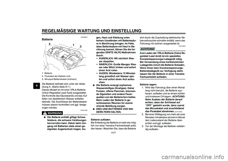 YAMAHA FJR1300A 2009  Betriebsanleitungen (in German) REGELMÄSSIGE WARTUNG UND EINSTELLUNG
6-27
6
GAU39524
Batterie Die Batterie befindet sich unter der Abde-
ckung A. (Siehe Seite 6-7.)
Dieses Modell ist mit einer VRLA-Batterie 
(Valve Regulated Lead A
