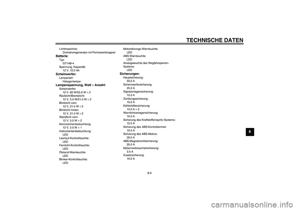 YAMAHA FJR1300A 2009  Betriebsanleitungen (in German) TECHNISCHE DATEN
8-3
8
Lichtmaschine:
Drehstromgenerator mit PermanentmagnetBatterie:Typ:
GT14B-4
Spannung, Kapazität:
12 V, 12.0 AhScheinwerfer:Lampenart:
HalogenlampeLampenspannung, Watt × Anzahl: