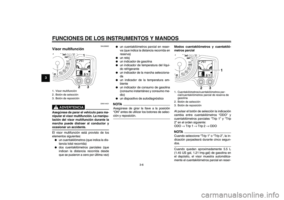 YAMAHA FJR1300A 2009 Manuale de Empleo (in Spanish) FUNCIONES DE LOS INSTRUMENTOS Y MANDOS
3-6
3
SAU2686D
Visor multifunción
ADVERTENCIA
SWA14431
Asegúrese de parar el vehículo para ma-
nipular el visor multifunción. La manipu-
lación del visor m YAMAHA FJR1300A 2009 Manuale de Empleo (in Spanish) FUNCIONES DE LOS INSTRUMENTOS Y MANDOS
3-6
3
SAU2686D
Visor multifunción
ADVERTENCIA
SWA14431
Asegúrese de parar el vehículo para ma-
nipular el visor multifunción. La manipu-
lación del visor m