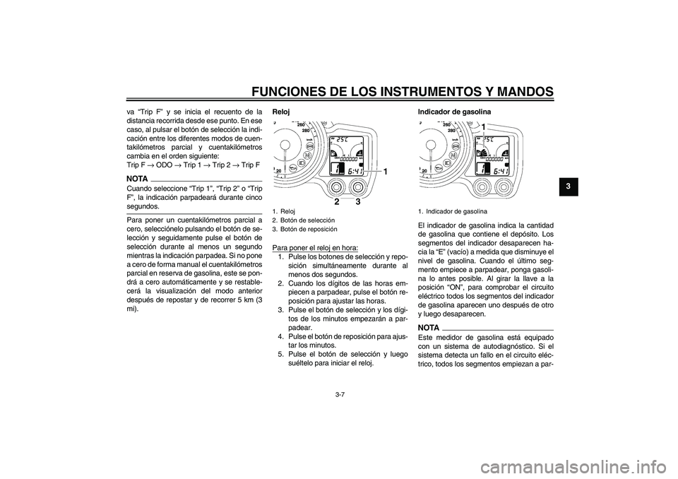 YAMAHA FJR1300A 2009 Manuale de Empleo (in Spanish) FUNCIONES DE LOS INSTRUMENTOS Y MANDOS
3-7
3
va “Trip F” y se inicia el recuento de la
distancia recorrida desde ese punto. En ese
caso, al pulsar el botón de selección la indi-
cación entre lo YAMAHA FJR1300A 2009 Manuale de Empleo (in Spanish) FUNCIONES DE LOS INSTRUMENTOS Y MANDOS
3-7
3
va “Trip F” y se inicia el recuento de la
distancia recorrida desde ese punto. En ese
caso, al pulsar el botón de selección la indi-
cación entre lo