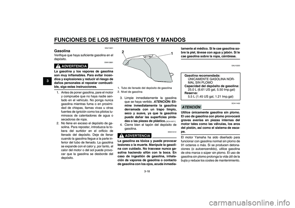 YAMAHA FJR1300A 2009  Manuale de Empleo (in Spanish) FUNCIONES DE LOS INSTRUMENTOS Y MANDOS
3-18
3
SAU13221
Gasolina Verifique que haya suficiente gasolina en el
depósito.
ADVERTENCIA
SWA10881
La gasolina y los vapores de gasolina
son muy inflamables. 