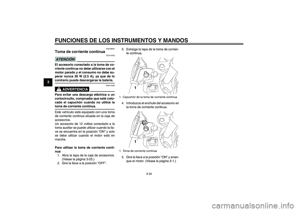 YAMAHA FJR1300A 2009 Manuale de Empleo (in Spanish) FUNCIONES DE LOS INSTRUMENTOS Y MANDOS
3-34
3
SAU39652
Toma de corriente continua ATENCIÓN
SCA15430
El accesorio conectado a la toma de co-
rriente continua no debe utilizarse con el
motor parado y e YAMAHA FJR1300A 2009 Manuale de Empleo (in Spanish) FUNCIONES DE LOS INSTRUMENTOS Y MANDOS
3-34
3
SAU39652
Toma de corriente continua ATENCIÓN
SCA15430
El accesorio conectado a la toma de co-
rriente continua no debe utilizarse con el
motor parado y e