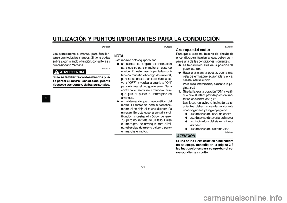 YAMAHA FJR1300A 2009  Manuale de Empleo (in Spanish) UTILIZACIÓN Y PUNTOS IMPORTANTES PARA LA CONDUCCIÓN
5-1
5
SAU15951
Lea atentamente el manual para familiari-
zarse con todos los mandos. Si tiene dudas
sobre algún mando o función, consulte a su
c