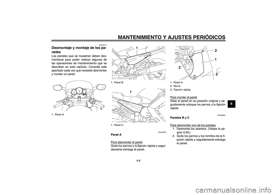 YAMAHA FJR1300A 2009  Manuale de Empleo (in Spanish) MANTENIMIENTO Y AJUSTES PERIÓDICOS
6-8
6
SAU18771
Desmontaje y montaje de los pa-
neles Los paneles que se muestran deben des-
montarse para poder realizar algunas de
las operaciones de mantenimiento