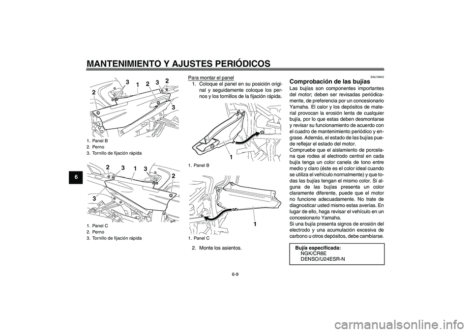 YAMAHA FJR1300A 2009  Manuale de Empleo (in Spanish) MANTENIMIENTO Y AJUSTES PERIÓDICOS
6-9
6
Para montar el panel1. Coloque el panel en su posición origi-
nal y seguidamente coloque los per-
nos y los tornillos de la fijación rápida.
2. Monte los a
