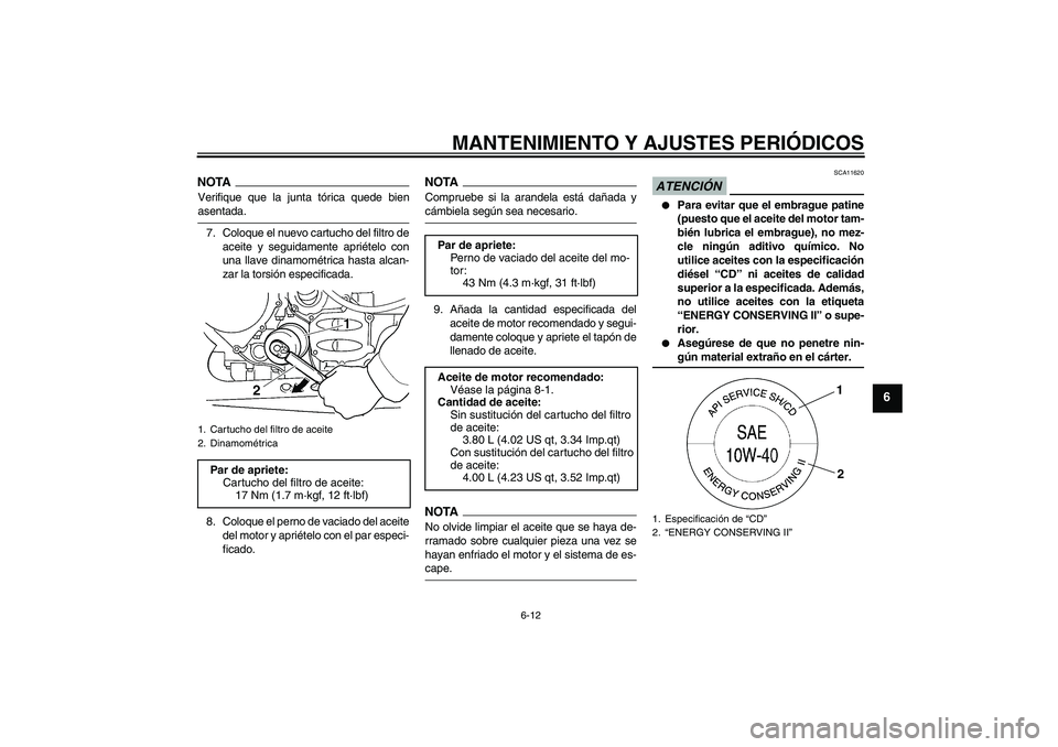 YAMAHA FJR1300A 2009  Manuale de Empleo (in Spanish) MANTENIMIENTO Y AJUSTES PERIÓDICOS
6-12
6
NOTAVerifique que la junta tórica quede bienasentada.
7. Coloque el nuevo cartucho del filtro de
aceite y seguidamente apriételo con
una llave dinamométri