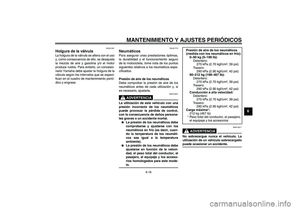 YAMAHA FJR1300A 2009  Manuale de Empleo (in Spanish) MANTENIMIENTO Y AJUSTES PERIÓDICOS
6-18
6
SAU21401
Holgura de la válvula La holgura de la válvula se altera con el uso
y, como consecuencia de ello, se desajusta
la mezcla de aire y gasolina y/o el