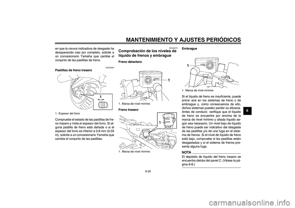 YAMAHA FJR1300A 2009  Manuale de Empleo (in Spanish) MANTENIMIENTO Y AJUSTES PERIÓDICOS
6-22
6
en que la ranura indicadora de desgaste ha
desaparecido casi por completo, solicite a
un concesionario Yamaha que cambie el
conjunto de las pastillas de fren