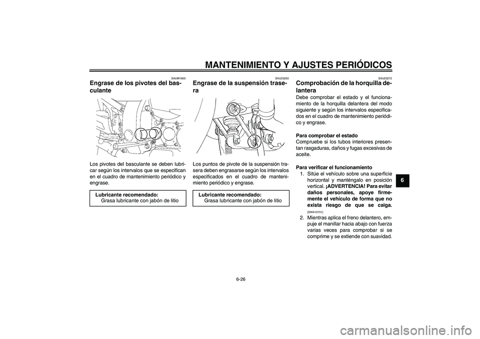 YAMAHA FJR1300A 2009  Manuale de Empleo (in Spanish) MANTENIMIENTO Y AJUSTES PERIÓDICOS
6-26
6
SAUM1650
Engrase de los pivotes del bas-
culante Los pivotes del basculante se deben lubri-
car según los intervalos que se especifican
en el cuadro de mant