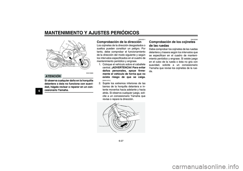 YAMAHA FJR1300A 2009  Manuale de Empleo (in Spanish) MANTENIMIENTO Y AJUSTES PERIÓDICOS
6-27
6
ATENCIÓN
SCA10590
Si observa cualquier daño en la horquilla
delantera o ésta no funciona con suavi-
dad, hágala revisar o reparar en un con-cesionario Ya